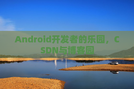 Android开发者的乐园，CSDN与博客园